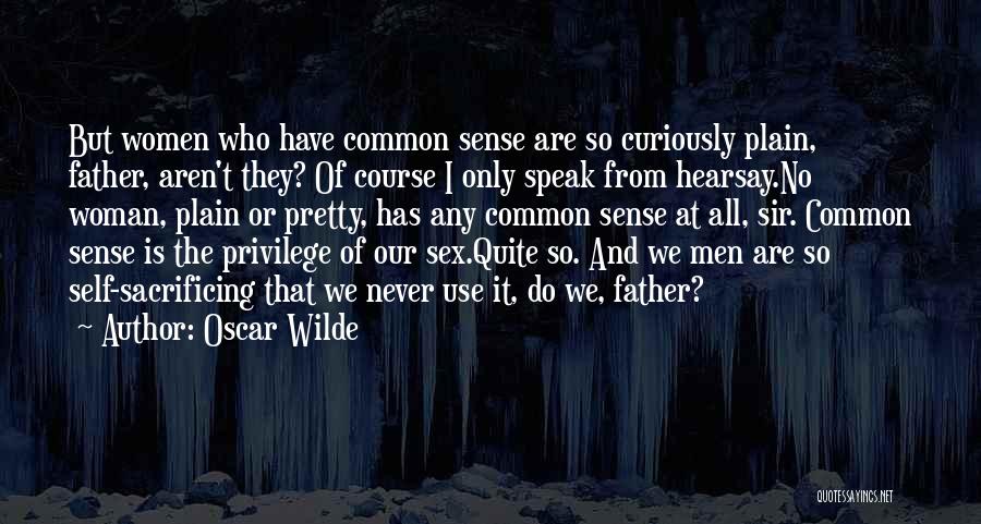 Oscar Wilde Quotes: But Women Who Have Common Sense Are So Curiously Plain, Father, Aren't They? Of Course I Only Speak From Hearsay.no