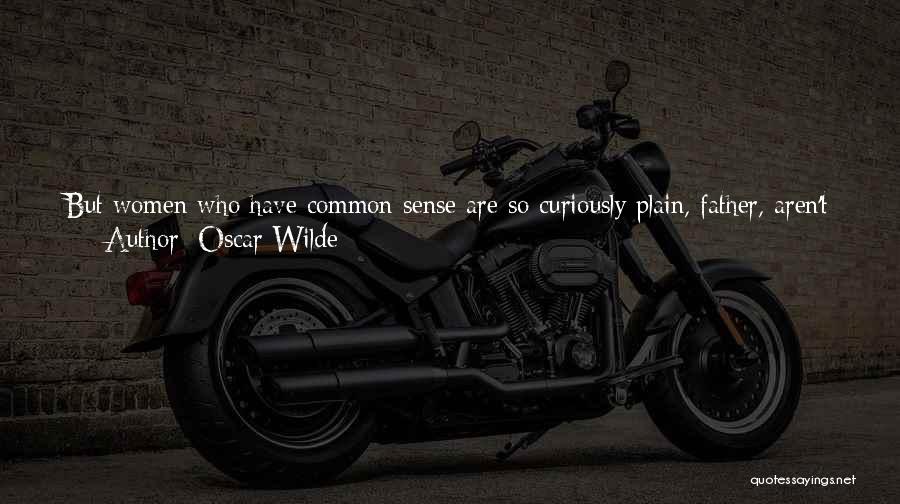 Oscar Wilde Quotes: But Women Who Have Common Sense Are So Curiously Plain, Father, Aren't They? Of Course I Only Speak From Hearsay.no