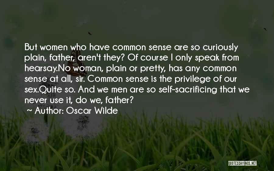 Oscar Wilde Quotes: But Women Who Have Common Sense Are So Curiously Plain, Father, Aren't They? Of Course I Only Speak From Hearsay.no