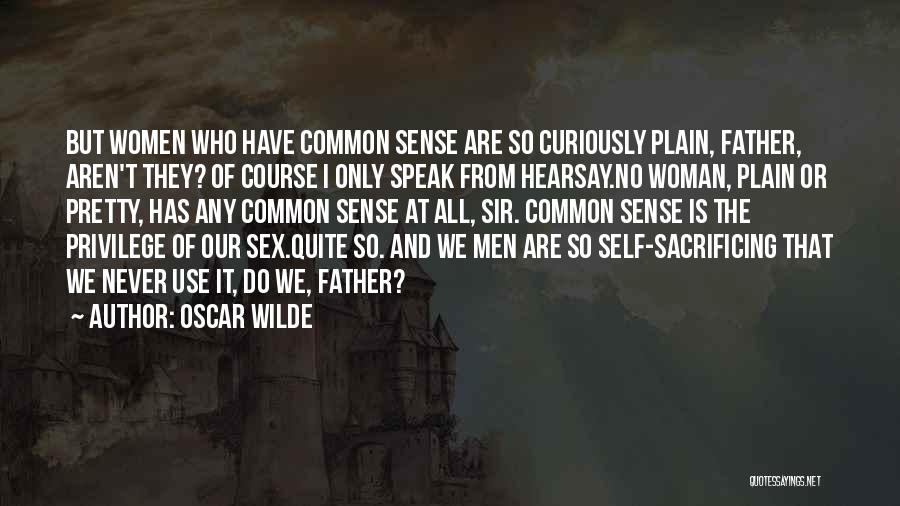 Oscar Wilde Quotes: But Women Who Have Common Sense Are So Curiously Plain, Father, Aren't They? Of Course I Only Speak From Hearsay.no