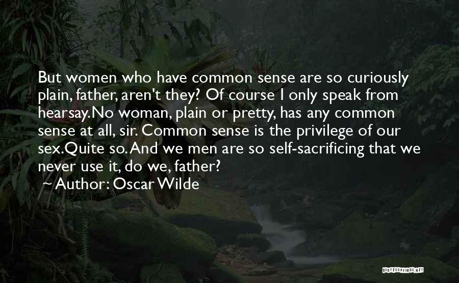 Oscar Wilde Quotes: But Women Who Have Common Sense Are So Curiously Plain, Father, Aren't They? Of Course I Only Speak From Hearsay.no