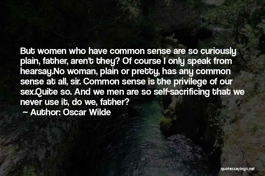 Oscar Wilde Quotes: But Women Who Have Common Sense Are So Curiously Plain, Father, Aren't They? Of Course I Only Speak From Hearsay.no