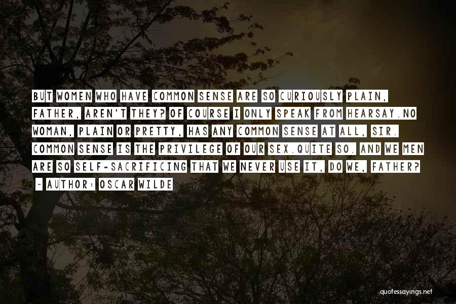 Oscar Wilde Quotes: But Women Who Have Common Sense Are So Curiously Plain, Father, Aren't They? Of Course I Only Speak From Hearsay.no