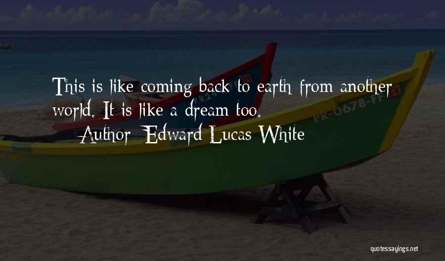 Edward Lucas White Quotes: This Is Like Coming Back To Earth From Another World. It Is Like A Dream Too.