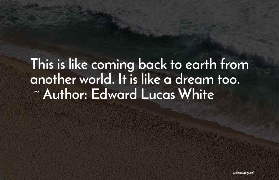 Edward Lucas White Quotes: This Is Like Coming Back To Earth From Another World. It Is Like A Dream Too.