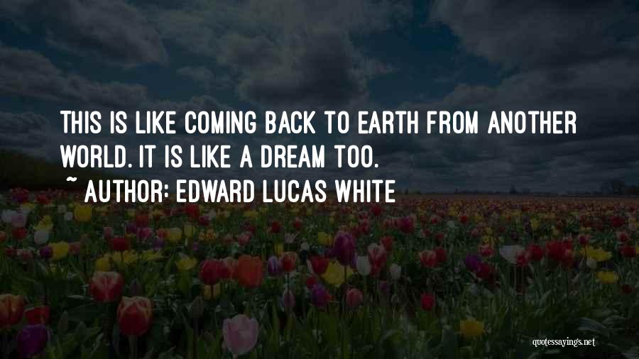 Edward Lucas White Quotes: This Is Like Coming Back To Earth From Another World. It Is Like A Dream Too.