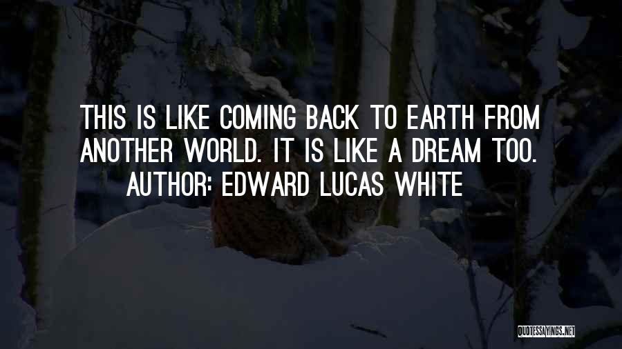Edward Lucas White Quotes: This Is Like Coming Back To Earth From Another World. It Is Like A Dream Too.