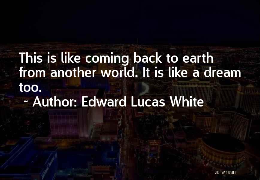 Edward Lucas White Quotes: This Is Like Coming Back To Earth From Another World. It Is Like A Dream Too.