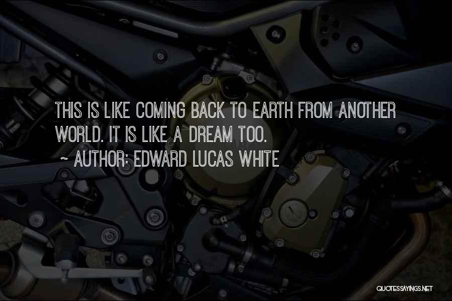 Edward Lucas White Quotes: This Is Like Coming Back To Earth From Another World. It Is Like A Dream Too.
