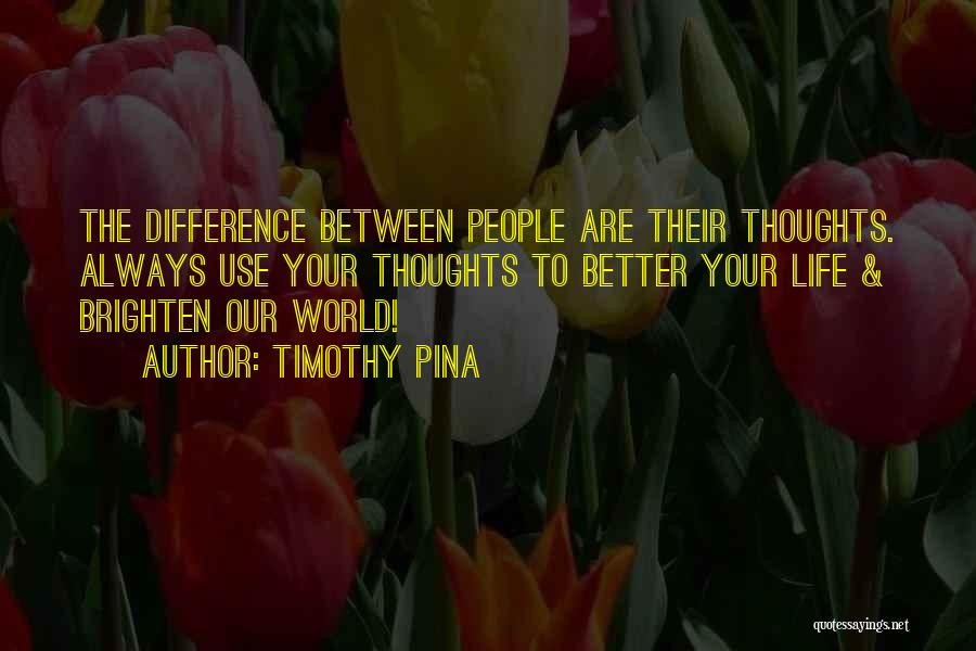 Timothy Pina Quotes: The Difference Between People Are Their Thoughts. Always Use Your Thoughts To Better Your Life & Brighten Our World!