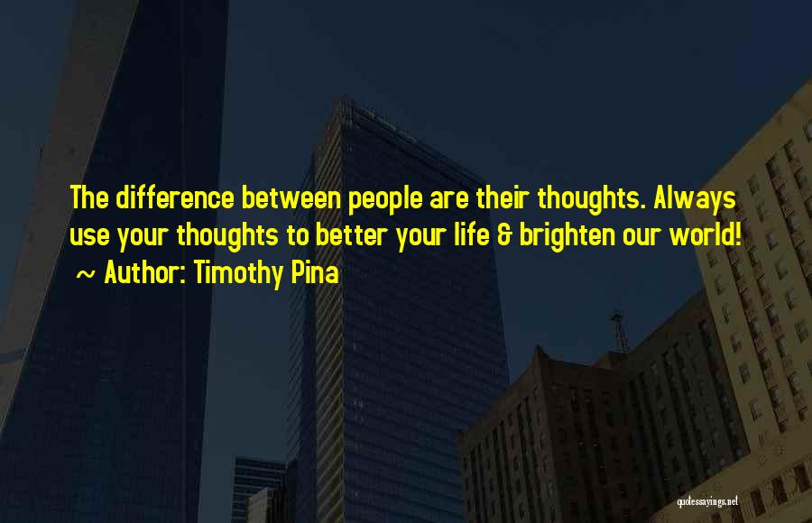 Timothy Pina Quotes: The Difference Between People Are Their Thoughts. Always Use Your Thoughts To Better Your Life & Brighten Our World!