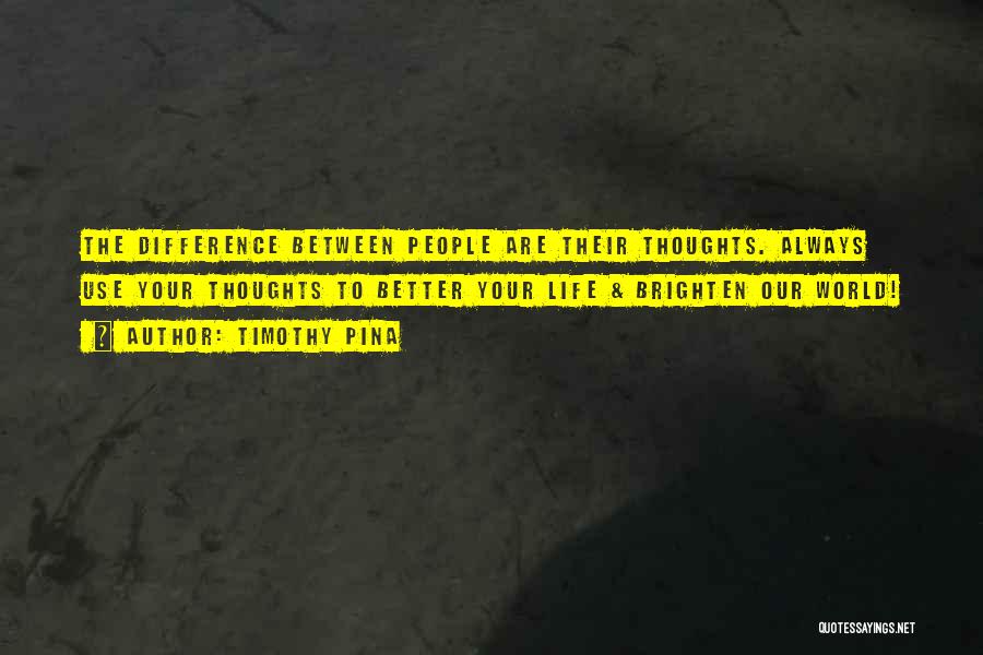 Timothy Pina Quotes: The Difference Between People Are Their Thoughts. Always Use Your Thoughts To Better Your Life & Brighten Our World!