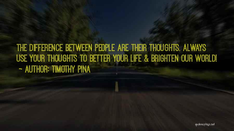 Timothy Pina Quotes: The Difference Between People Are Their Thoughts. Always Use Your Thoughts To Better Your Life & Brighten Our World!