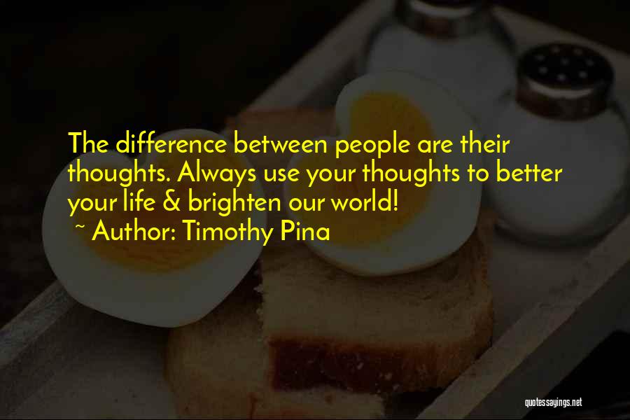 Timothy Pina Quotes: The Difference Between People Are Their Thoughts. Always Use Your Thoughts To Better Your Life & Brighten Our World!