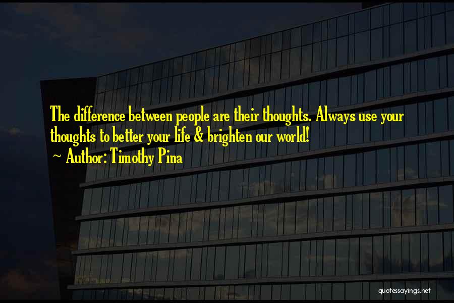 Timothy Pina Quotes: The Difference Between People Are Their Thoughts. Always Use Your Thoughts To Better Your Life & Brighten Our World!