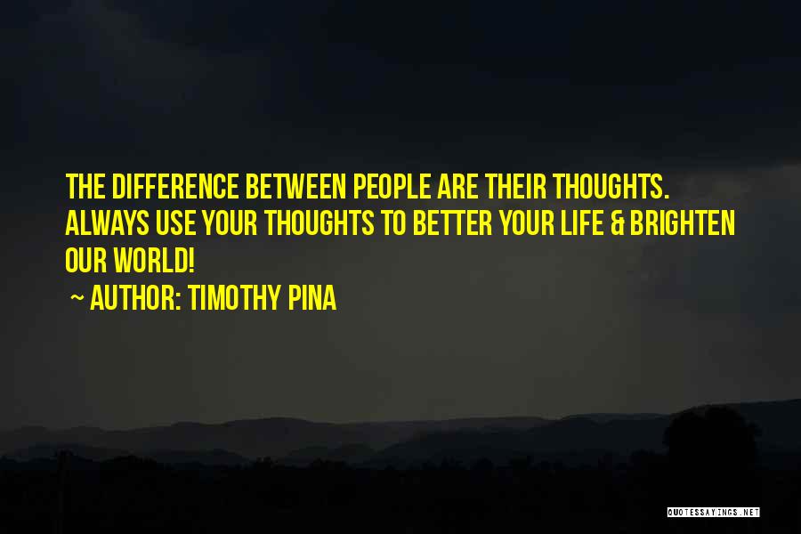 Timothy Pina Quotes: The Difference Between People Are Their Thoughts. Always Use Your Thoughts To Better Your Life & Brighten Our World!