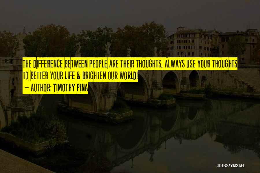 Timothy Pina Quotes: The Difference Between People Are Their Thoughts. Always Use Your Thoughts To Better Your Life & Brighten Our World!