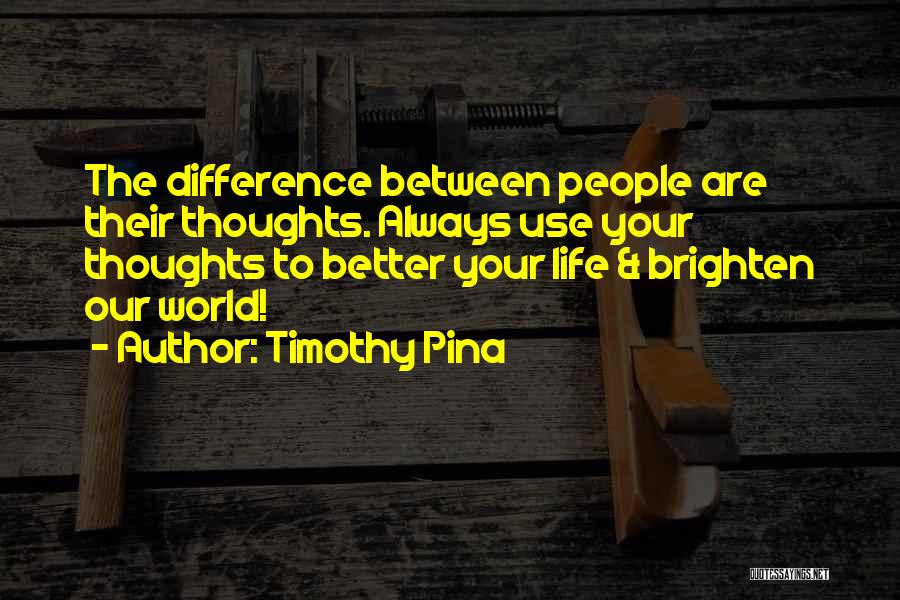 Timothy Pina Quotes: The Difference Between People Are Their Thoughts. Always Use Your Thoughts To Better Your Life & Brighten Our World!