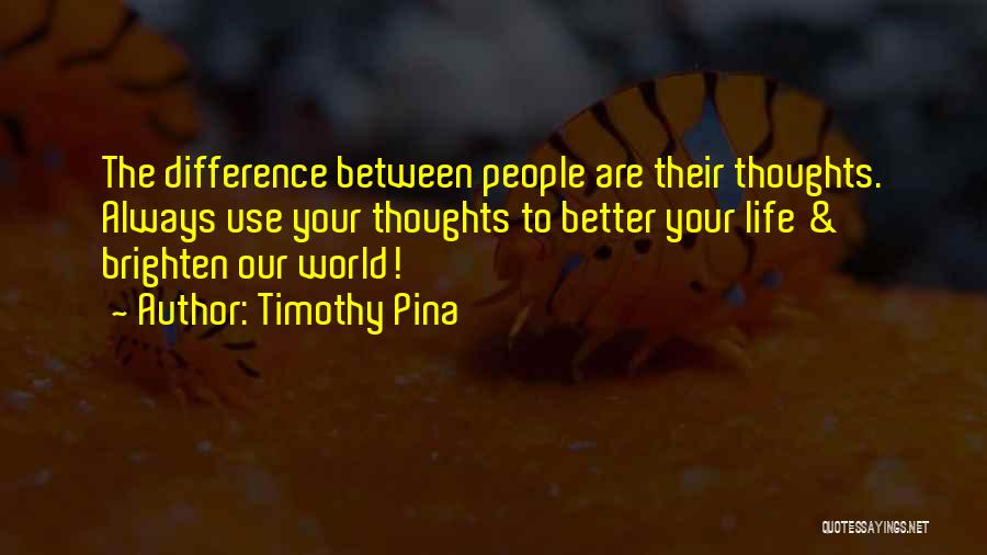 Timothy Pina Quotes: The Difference Between People Are Their Thoughts. Always Use Your Thoughts To Better Your Life & Brighten Our World!