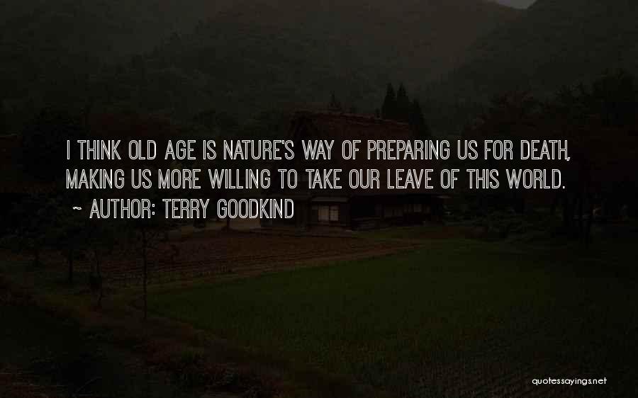 Terry Goodkind Quotes: I Think Old Age Is Nature's Way Of Preparing Us For Death, Making Us More Willing To Take Our Leave