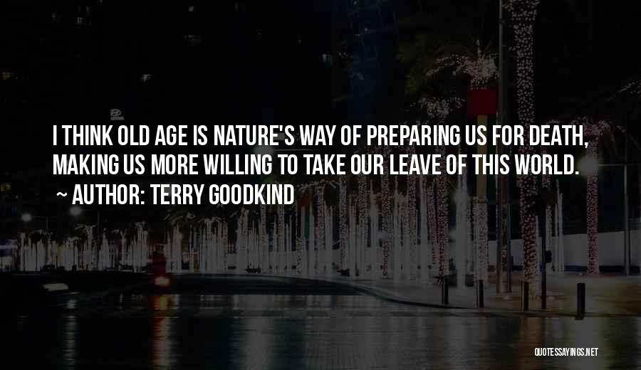 Terry Goodkind Quotes: I Think Old Age Is Nature's Way Of Preparing Us For Death, Making Us More Willing To Take Our Leave