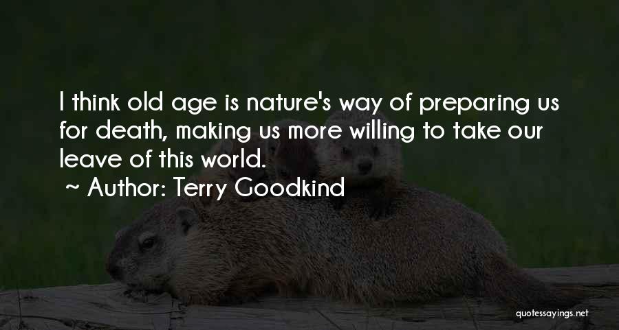 Terry Goodkind Quotes: I Think Old Age Is Nature's Way Of Preparing Us For Death, Making Us More Willing To Take Our Leave