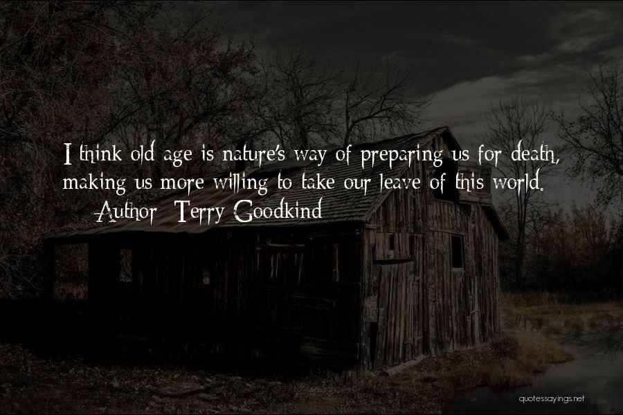 Terry Goodkind Quotes: I Think Old Age Is Nature's Way Of Preparing Us For Death, Making Us More Willing To Take Our Leave