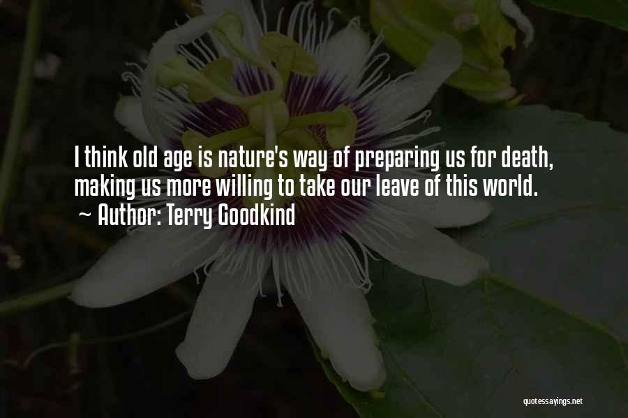 Terry Goodkind Quotes: I Think Old Age Is Nature's Way Of Preparing Us For Death, Making Us More Willing To Take Our Leave