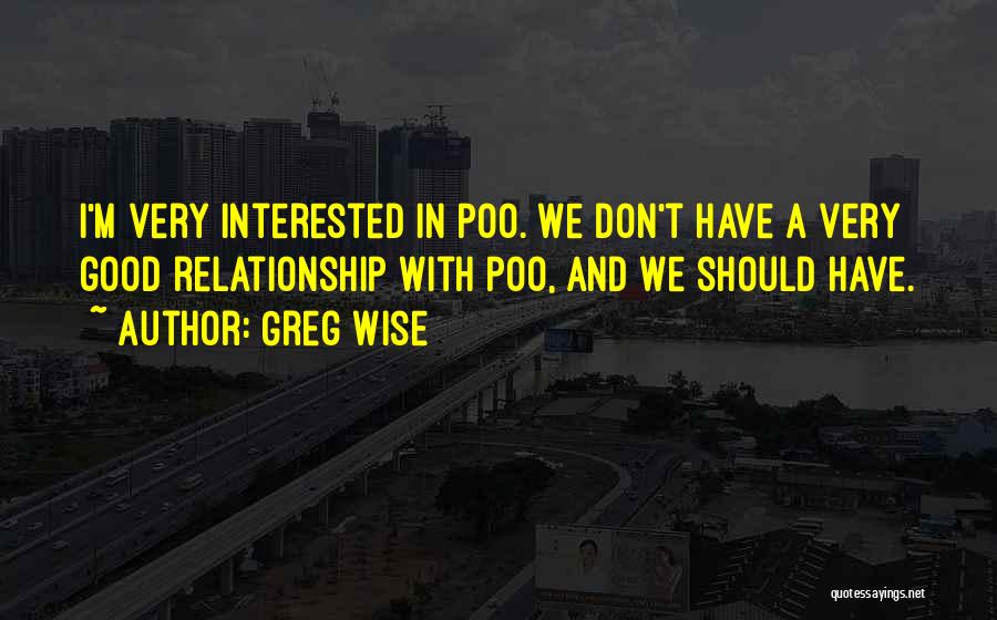 Greg Wise Quotes: I'm Very Interested In Poo. We Don't Have A Very Good Relationship With Poo, And We Should Have.