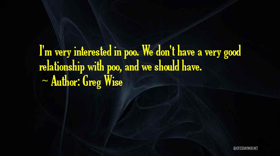 Greg Wise Quotes: I'm Very Interested In Poo. We Don't Have A Very Good Relationship With Poo, And We Should Have.