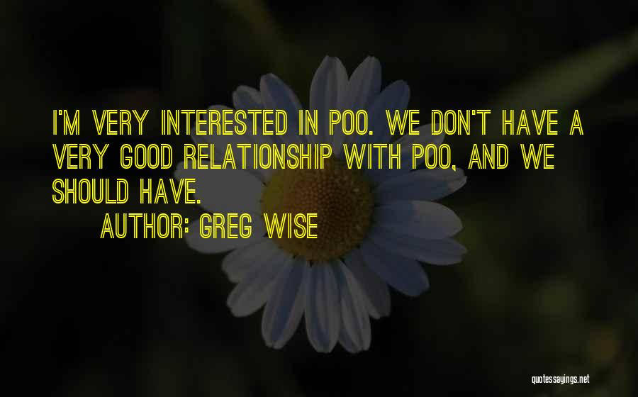 Greg Wise Quotes: I'm Very Interested In Poo. We Don't Have A Very Good Relationship With Poo, And We Should Have.