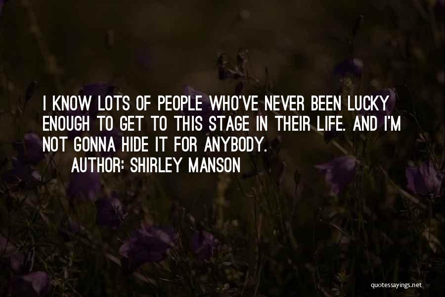 Shirley Manson Quotes: I Know Lots Of People Who've Never Been Lucky Enough To Get To This Stage In Their Life. And I'm