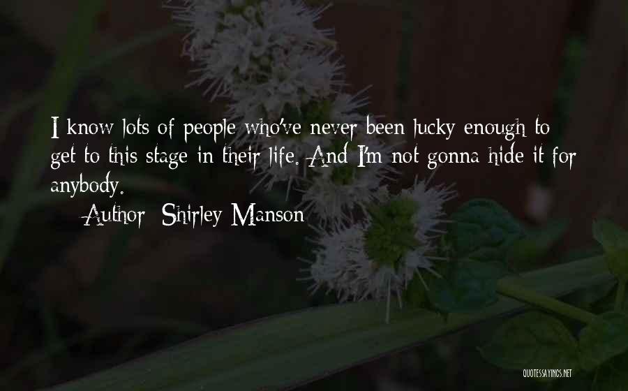 Shirley Manson Quotes: I Know Lots Of People Who've Never Been Lucky Enough To Get To This Stage In Their Life. And I'm