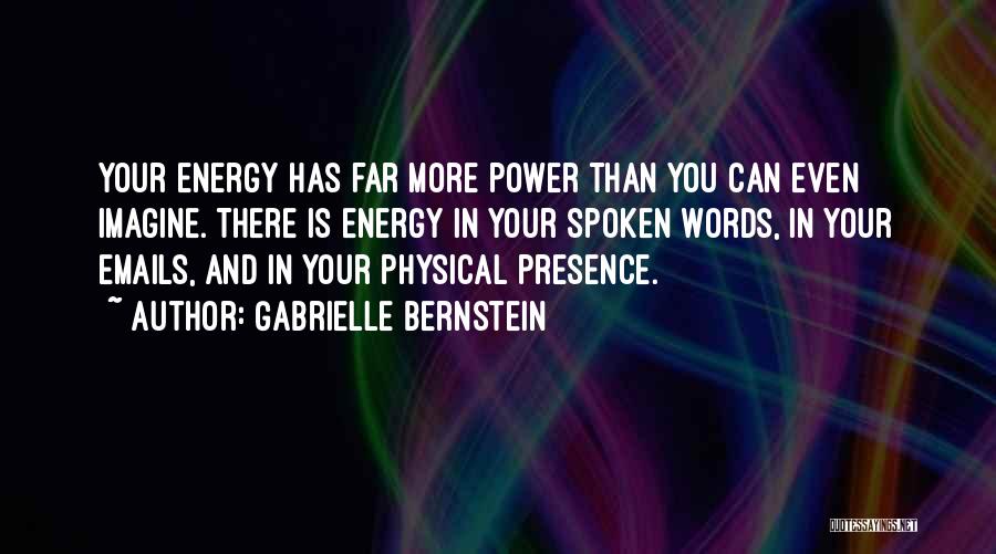 Gabrielle Bernstein Quotes: Your Energy Has Far More Power Than You Can Even Imagine. There Is Energy In Your Spoken Words, In Your