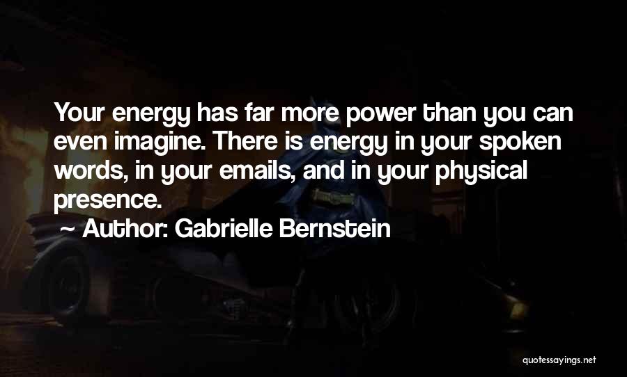 Gabrielle Bernstein Quotes: Your Energy Has Far More Power Than You Can Even Imagine. There Is Energy In Your Spoken Words, In Your