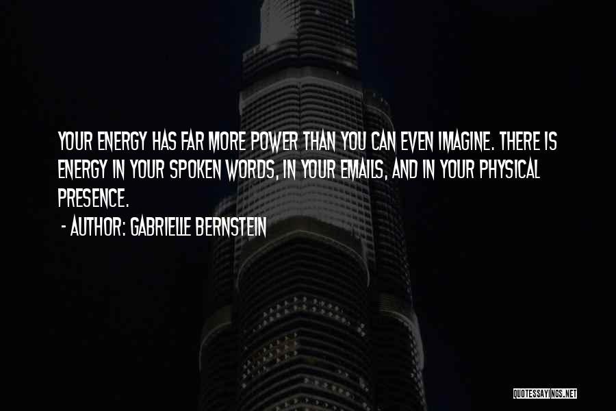 Gabrielle Bernstein Quotes: Your Energy Has Far More Power Than You Can Even Imagine. There Is Energy In Your Spoken Words, In Your