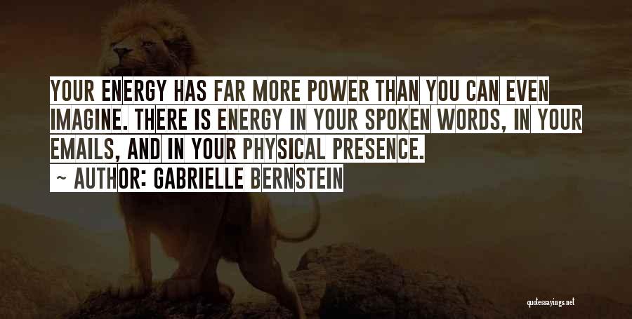 Gabrielle Bernstein Quotes: Your Energy Has Far More Power Than You Can Even Imagine. There Is Energy In Your Spoken Words, In Your