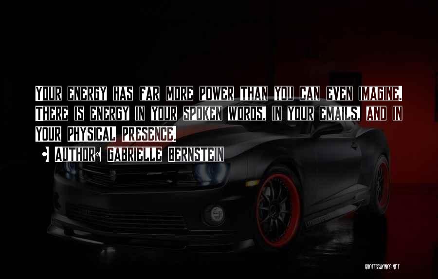 Gabrielle Bernstein Quotes: Your Energy Has Far More Power Than You Can Even Imagine. There Is Energy In Your Spoken Words, In Your