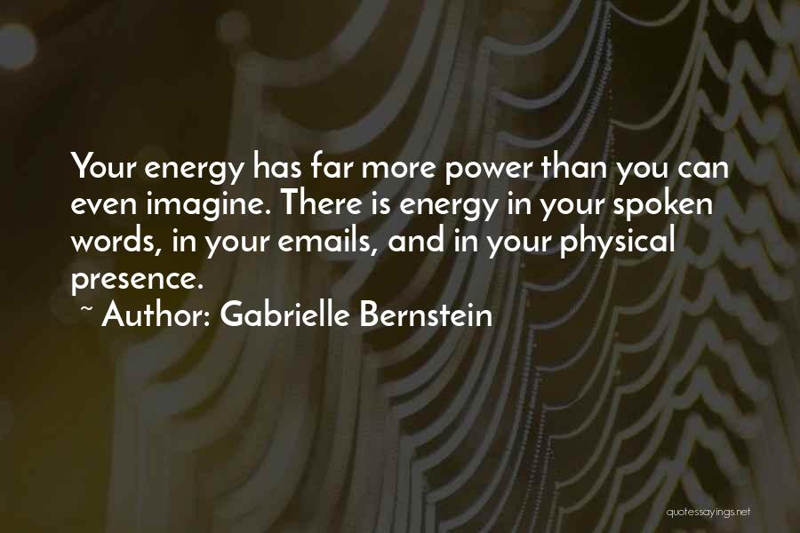 Gabrielle Bernstein Quotes: Your Energy Has Far More Power Than You Can Even Imagine. There Is Energy In Your Spoken Words, In Your