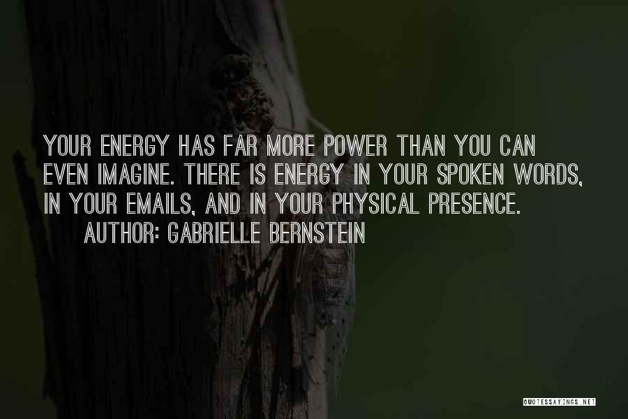 Gabrielle Bernstein Quotes: Your Energy Has Far More Power Than You Can Even Imagine. There Is Energy In Your Spoken Words, In Your