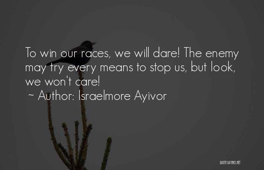 Israelmore Ayivor Quotes: To Win Our Races, We Will Dare! The Enemy May Try Every Means To Stop Us, But Look, We Won't