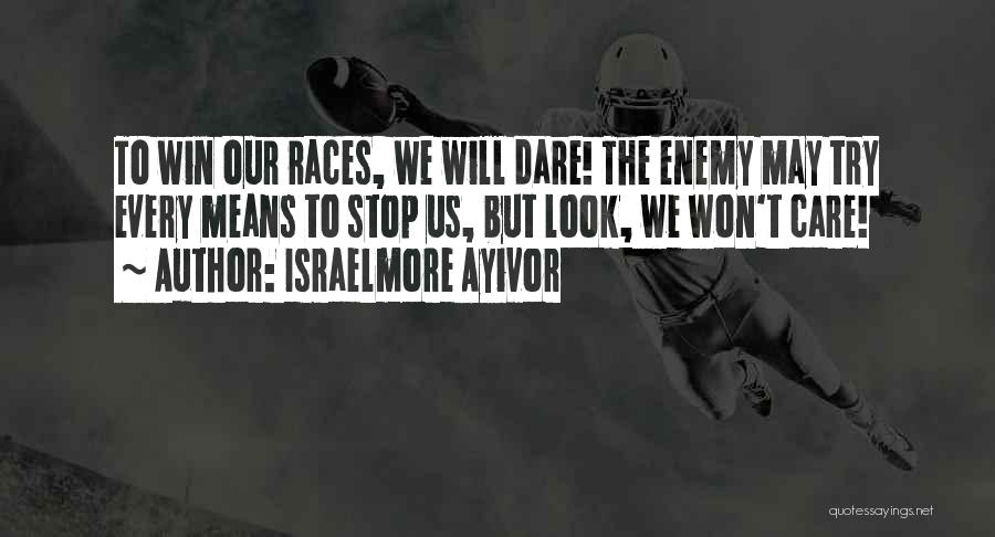 Israelmore Ayivor Quotes: To Win Our Races, We Will Dare! The Enemy May Try Every Means To Stop Us, But Look, We Won't