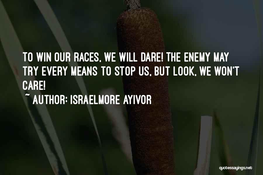 Israelmore Ayivor Quotes: To Win Our Races, We Will Dare! The Enemy May Try Every Means To Stop Us, But Look, We Won't