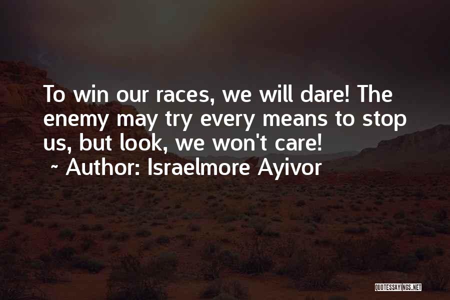 Israelmore Ayivor Quotes: To Win Our Races, We Will Dare! The Enemy May Try Every Means To Stop Us, But Look, We Won't