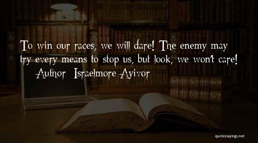 Israelmore Ayivor Quotes: To Win Our Races, We Will Dare! The Enemy May Try Every Means To Stop Us, But Look, We Won't