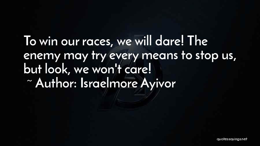 Israelmore Ayivor Quotes: To Win Our Races, We Will Dare! The Enemy May Try Every Means To Stop Us, But Look, We Won't