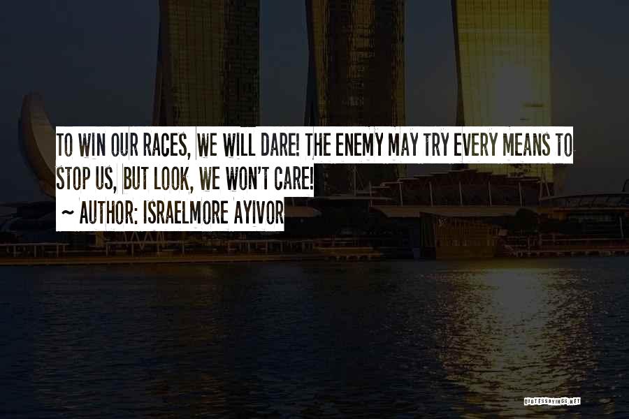 Israelmore Ayivor Quotes: To Win Our Races, We Will Dare! The Enemy May Try Every Means To Stop Us, But Look, We Won't