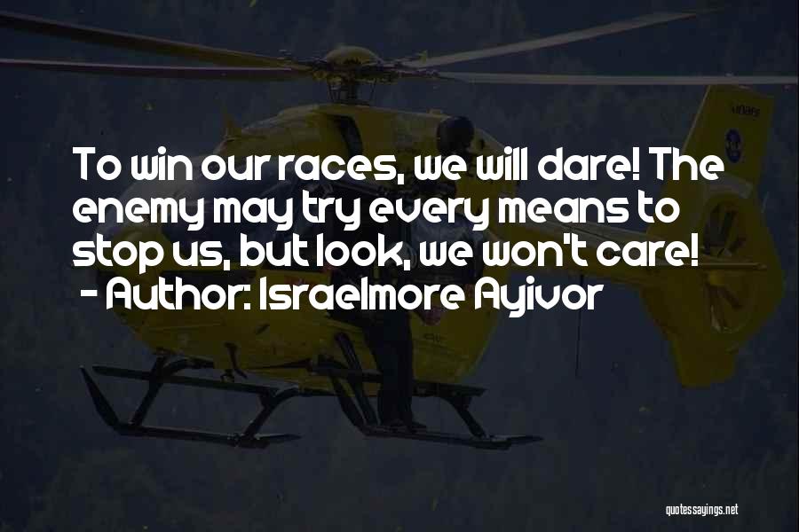 Israelmore Ayivor Quotes: To Win Our Races, We Will Dare! The Enemy May Try Every Means To Stop Us, But Look, We Won't