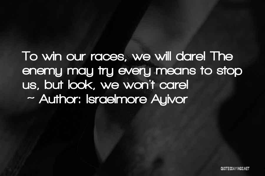 Israelmore Ayivor Quotes: To Win Our Races, We Will Dare! The Enemy May Try Every Means To Stop Us, But Look, We Won't