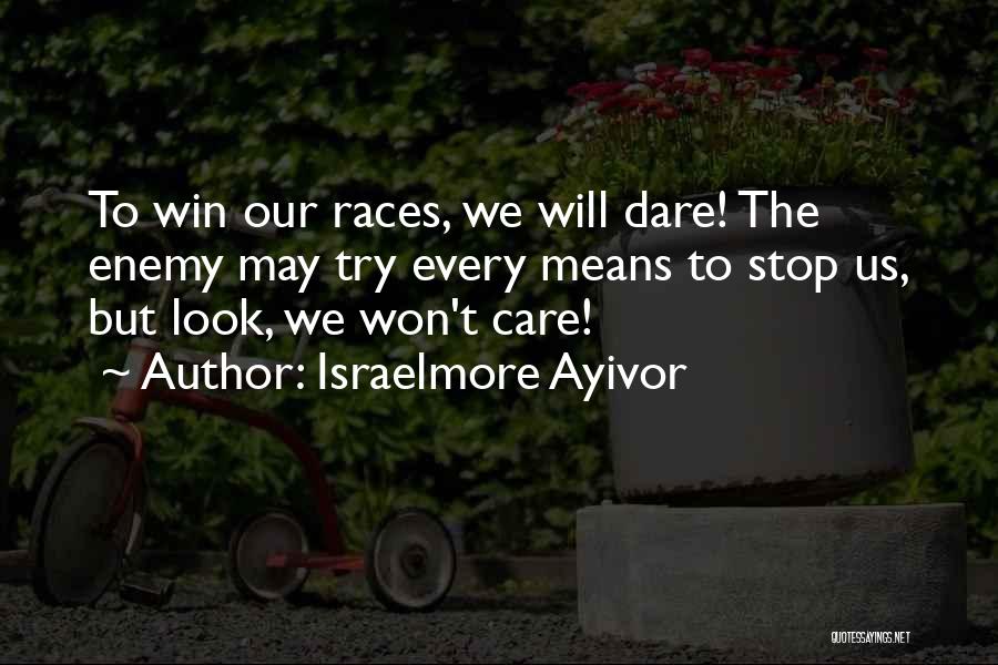 Israelmore Ayivor Quotes: To Win Our Races, We Will Dare! The Enemy May Try Every Means To Stop Us, But Look, We Won't